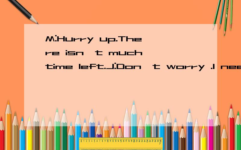 M:Hurry up.There isn't much time left.J:Don't worry .I need------minutes to finish the work.A.twA.twelve another B.another twelve C.more twelve D.twelve most