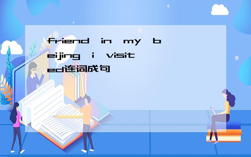 friend,in,my,beijing,i,visited连词成句