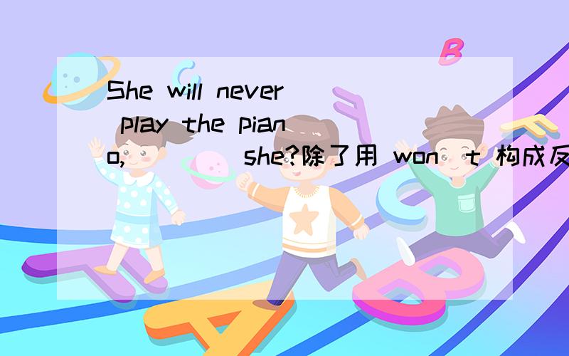 She will never play the piano,____ she?除了用 won`t 构成反意疑问句还有别的吗?Sorry,应该是will。但某资料用了does,