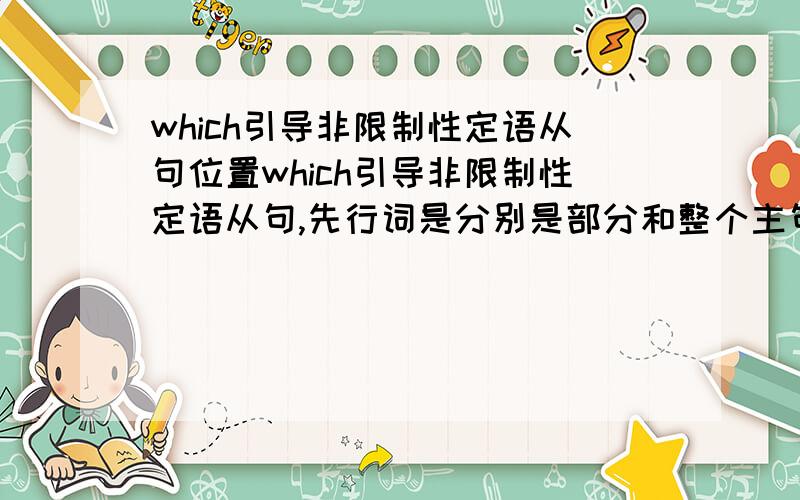 which引导非限制性定语从句位置which引导非限制性定语从句,先行词是分别是部分和整个主句时,定语从句的位置能放在那里?