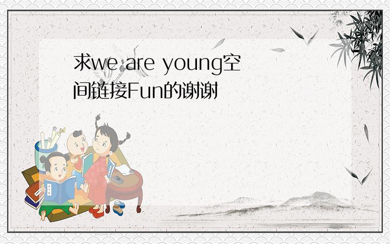 求we are young空间链接Fun的谢谢