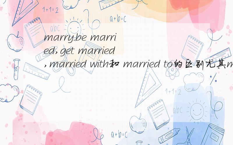 marry.be married,get married,married with和 married to的区别尤其married with和 married to