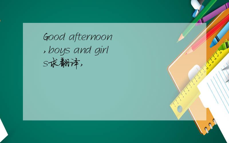 Good afternoon,boys and girls求翻译,