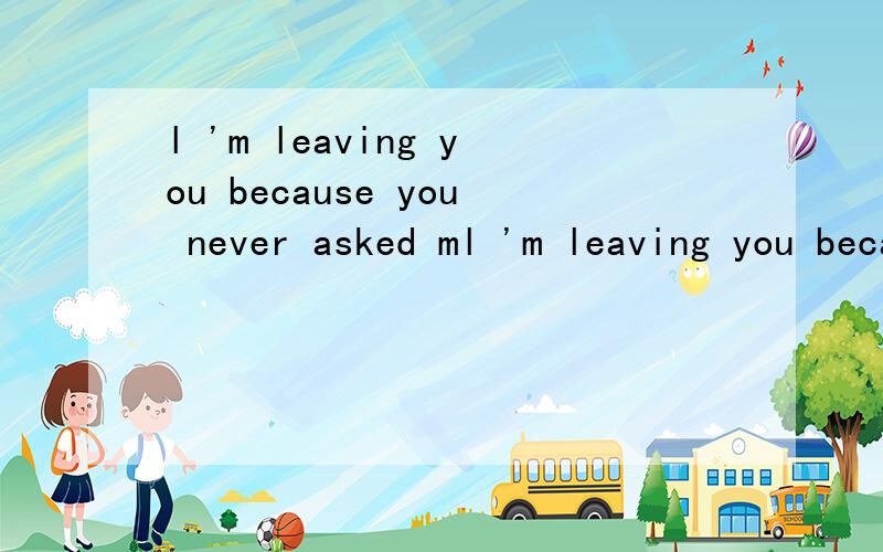 l 'm leaving you because you never asked ml 'm leaving you because you never asked me to stay,He misses her ,but he missed her.急用