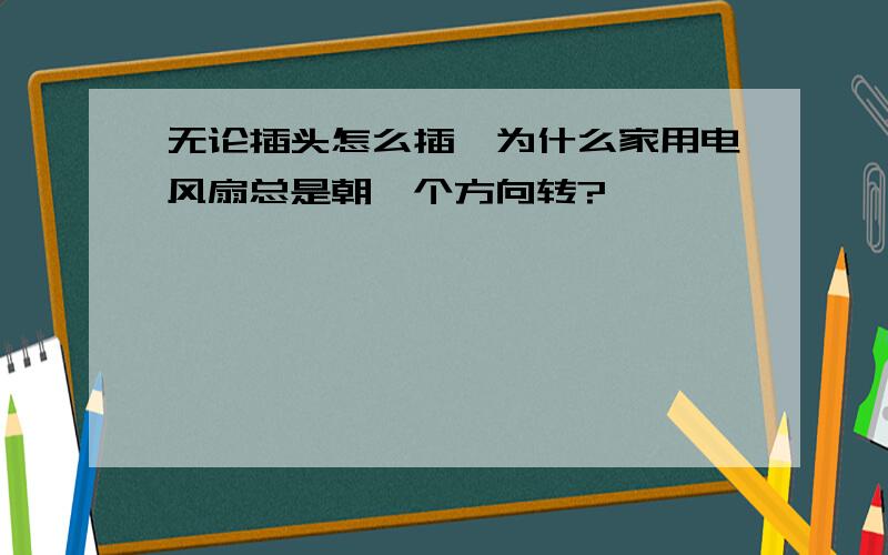 无论插头怎么插,为什么家用电风扇总是朝一个方向转?