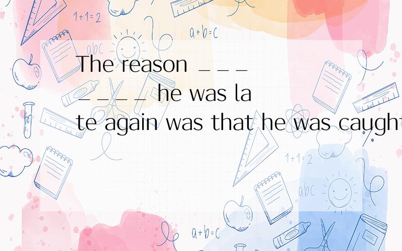 The reason _______ he was late again was that he was caught in a traffic jam in the rush hour.A.which B.in which C.for which D.of which为什么是C,不是D?