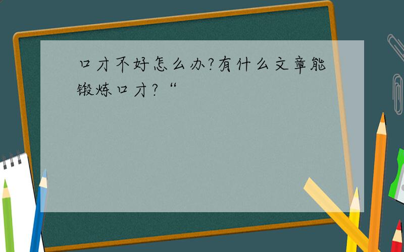 口才不好怎么办?有什么文章能锻炼口才?“