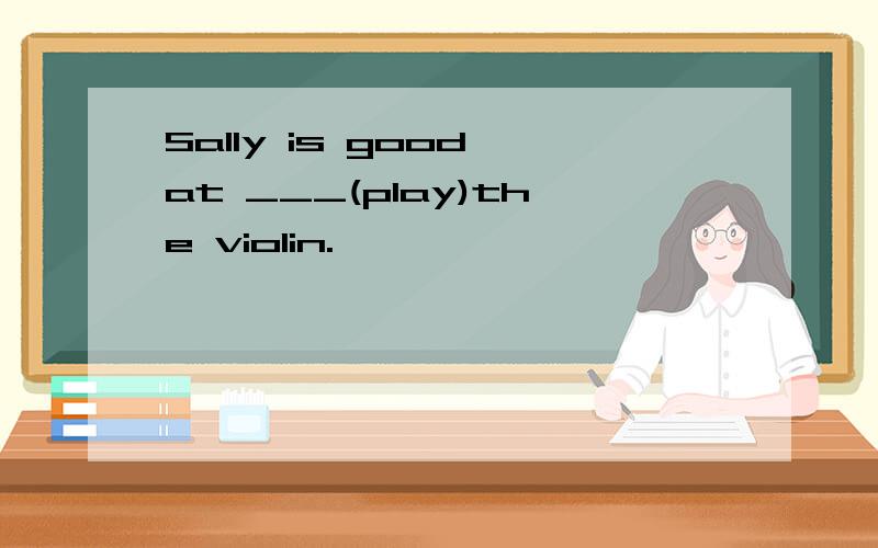 Sally is good at ___(play)the violin.