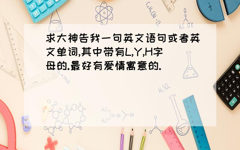 求大神告我一句英文语句或者英文单词,其中带有L,Y,H字母的.最好有爱情寓意的.