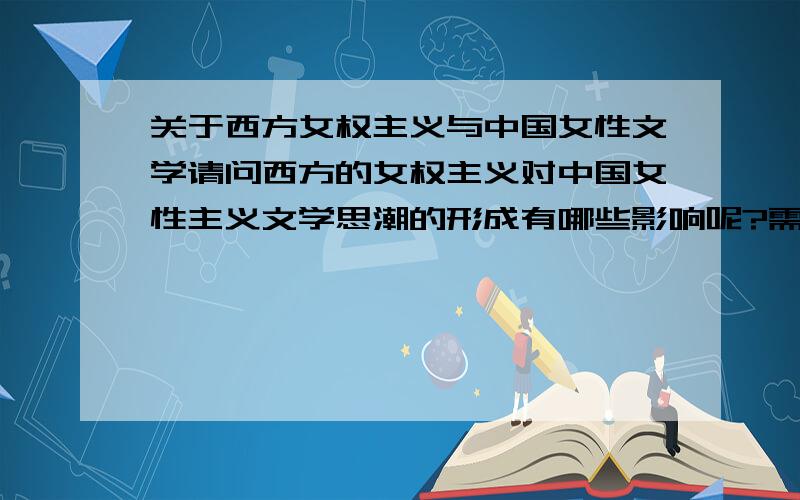 关于西方女权主义与中国女性文学请问西方的女权主义对中国女性主义文学思潮的形成有哪些影响呢?需要大约500字的阐述.