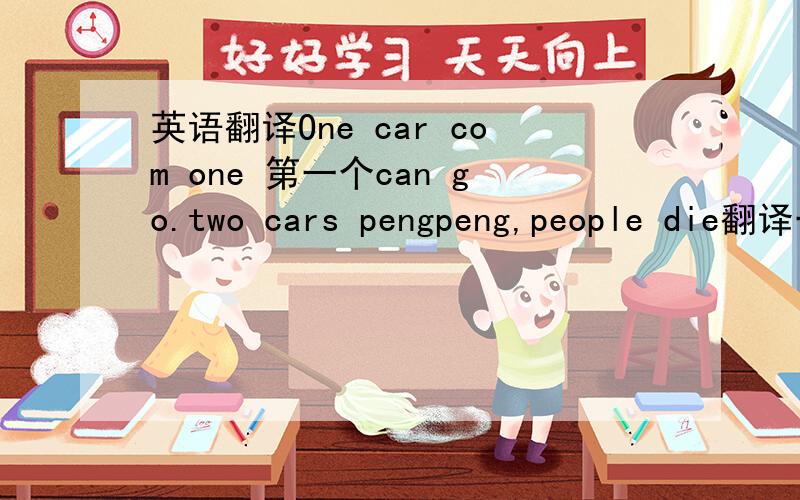 英语翻译One car com one 第一个can go.two cars pengpeng,people die翻译一下第二个：Horse horse tiger tiger.第三个：Draw water in/with a