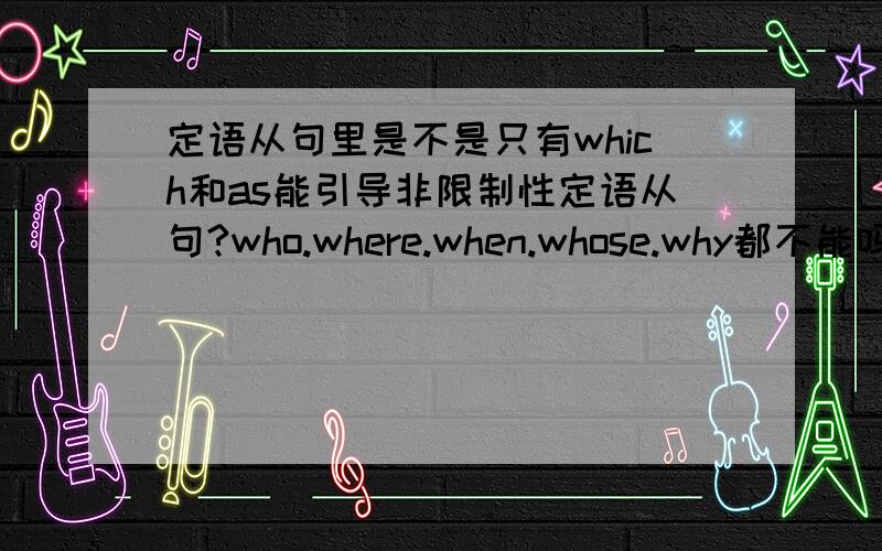 定语从句里是不是只有which和as能引导非限制性定语从句?who.where.when.whose.why都不能吗?14题A为什么不可以?