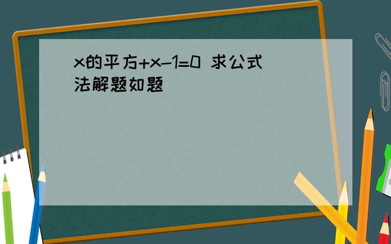 x的平方+x-1=0 求公式法解题如题