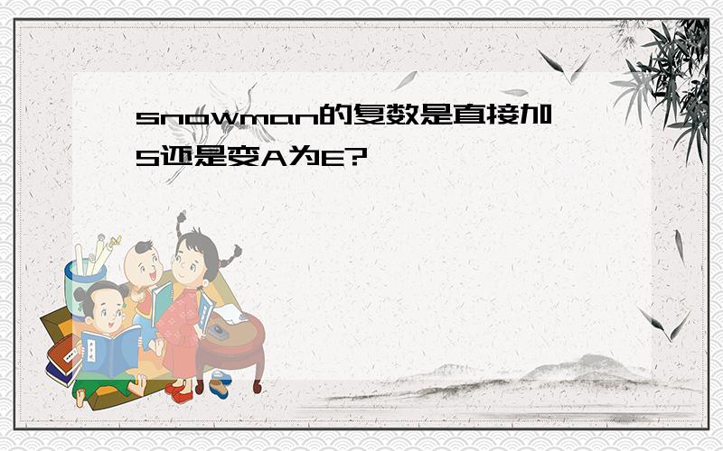 snowman的复数是直接加S还是变A为E?