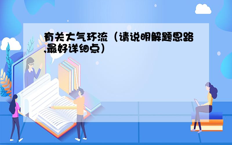 有关大气环流（请说明解题思路,最好详细点）