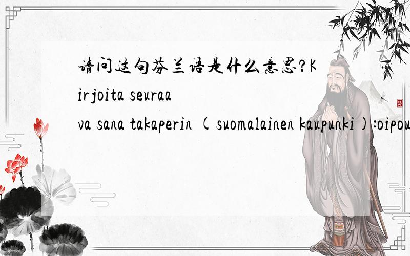 请问这句芬兰语是什么意思?Kirjoita seuraava sana takaperin (suomalainen kaupunki):oipouk上面的这句