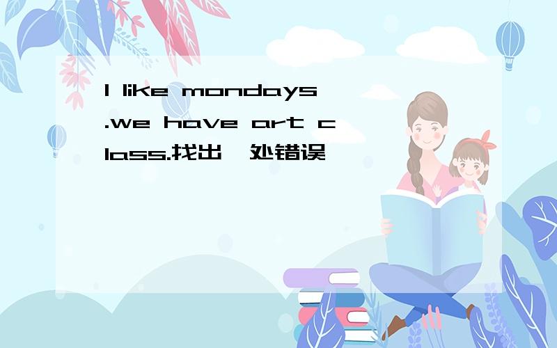 I like mondays.we have art class.找出一处错误