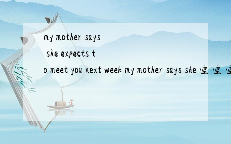 my mother says she expects to meet you next week my mother says she 空 空 空 空 you next week