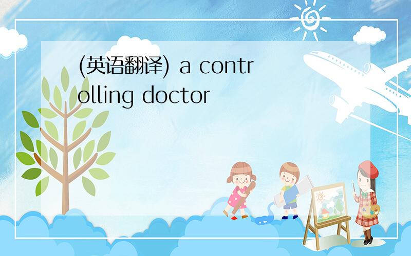 (英语翻译) a controlling doctor