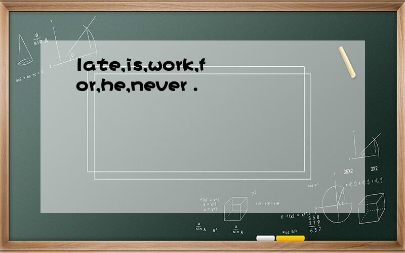 late,is,work,for,he,never .