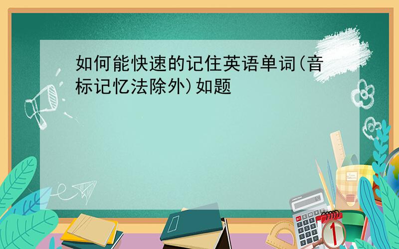 如何能快速的记住英语单词(音标记忆法除外)如题