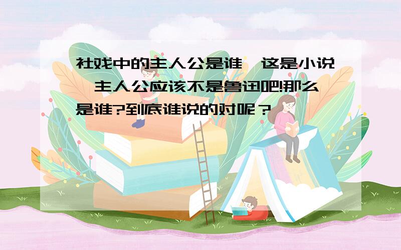 社戏中的主人公是谁,这是小说,主人公应该不是鲁迅吧!那么是谁?到底谁说的对呢？