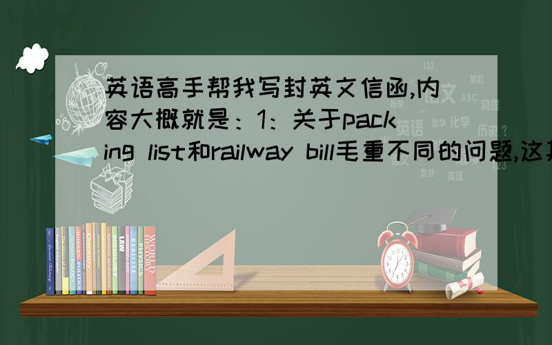 英语高手帮我写封英文信函,内容大概就是：1：关于packing list和railway bill毛重不同的问题,这其中肯定有错误,由于我方负责这件事的人这几天出差了,下礼拜才回来,所以不知是中国外运的错误