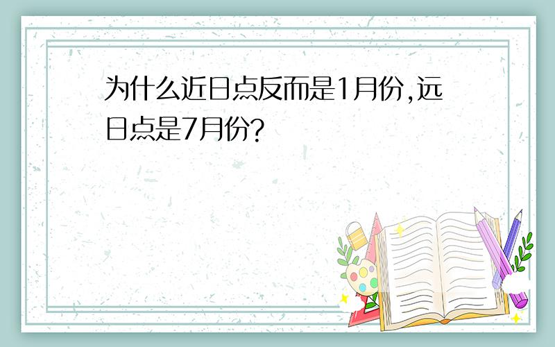 为什么近日点反而是1月份,远日点是7月份?