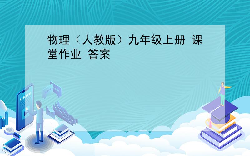 物理（人教版）九年级上册 课堂作业 答案