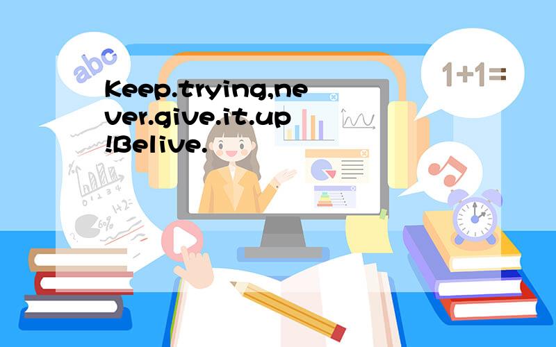 Keep.trying,never.give.it.up!Belive.