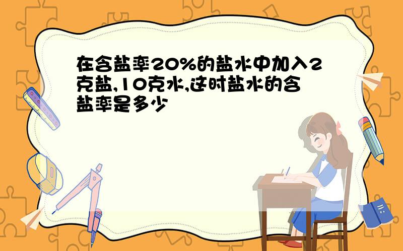 在含盐率20%的盐水中加入2克盐,10克水,这时盐水的含盐率是多少