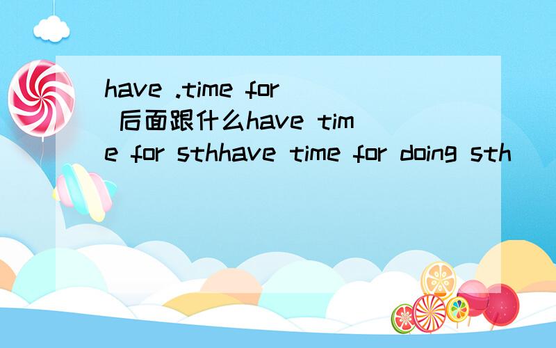 have .time for 后面跟什么have time for sthhave time for doing sth