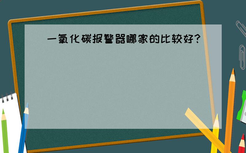 一氧化碳报警器哪家的比较好?