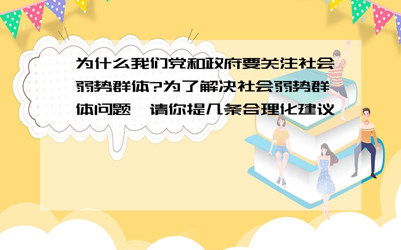 为什么我们党和政府要关注社会弱势群体?为了解决社会弱势群体问题,请你提几条合理化建议