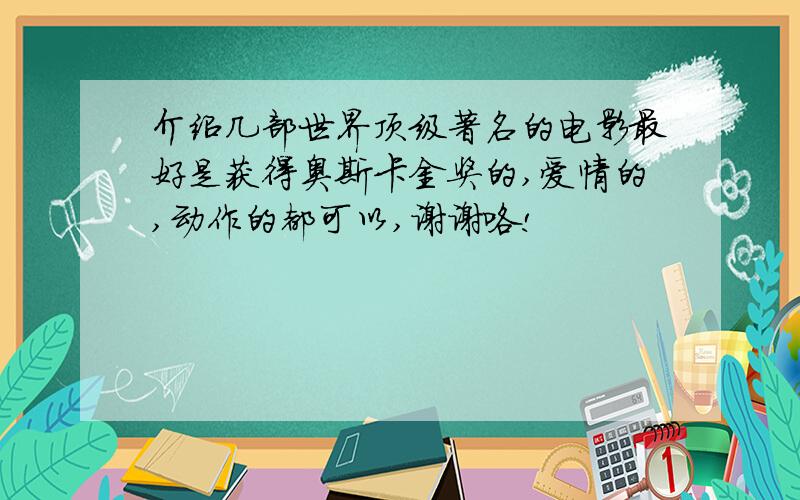 介绍几部世界顶级著名的电影最好是获得奥斯卡金奖的,爱情的,动作的都可以,谢谢咯!