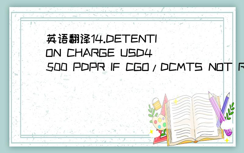 英语翻译14.DETENTION CHARGE USD4500 PDPR IF CGO/DCMTS NOT READY UPON VSL ARRIVAL BENDS.DETENTION CHARGE AT LOADING PORT TO BE PAID TO OWRS BANK ACCT TOGETHER WITH O'FRT.DETENTION CHARGE AT D/PORT TB PAID TO OWRSBEOFRE COMPLETE DISCHG,IF CHATRS FA