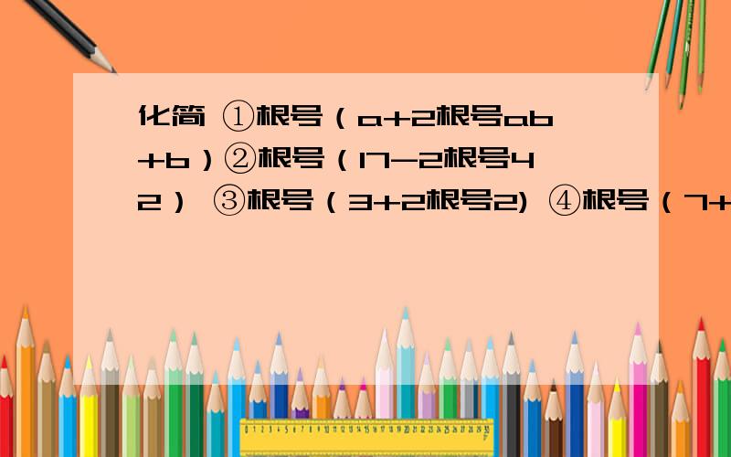 化简 ①根号（a+2根号ab+b）②根号（17-2根号42） ③根号（3+2根号2) ④根号（7+4根号3