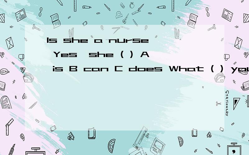 Is she a nurse Yes,she ( ) A is B can C does What ( ) you ( Im a dentist .A does/do B do/do