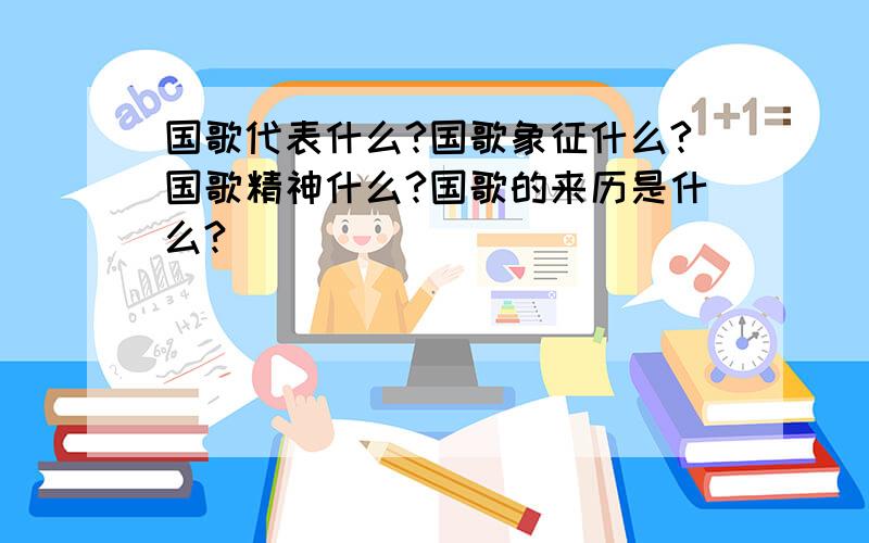 国歌代表什么?国歌象征什么?国歌精神什么?国歌的来历是什么?