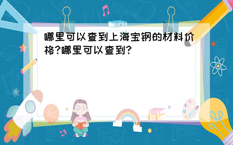 哪里可以查到上海宝钢的材料价格?哪里可以查到?