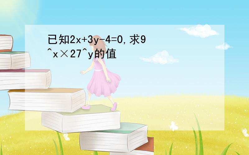 已知2x+3y-4=0,求9^x×27^y的值