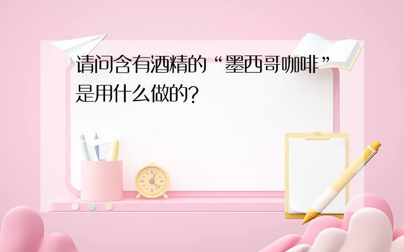 请问含有酒精的“墨西哥咖啡”是用什么做的?