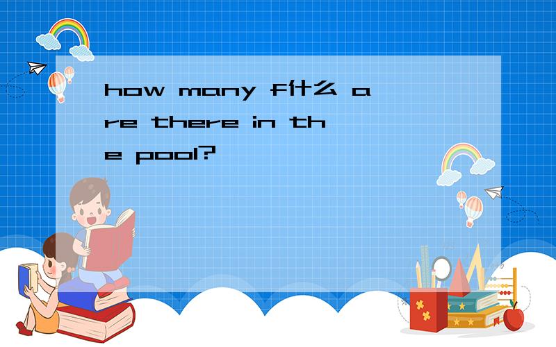 how many f什么 are there in the pool?