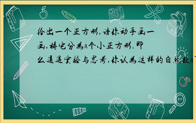 给出一个正方形,请你动手画一画,将它分为n个小正方形.那么通过实验与思考,你认为这样的自然数n可以取的所有值应该是_________.