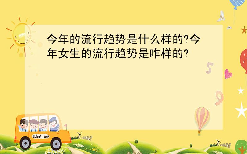 今年的流行趋势是什么样的?今年女生的流行趋势是咋样的?