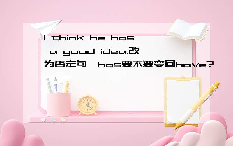 I think he has a good idea.改为否定句,has要不要变回have?