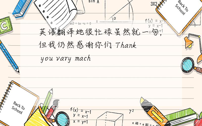 英语翻译她很忙碌虽然就一句，但我仍然感谢你们 Thank you vary mach