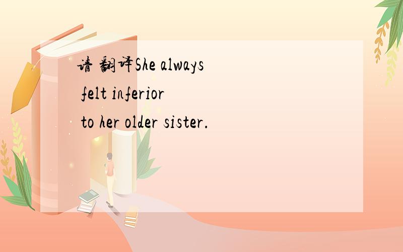 请 翻译She always felt inferior to her older sister.