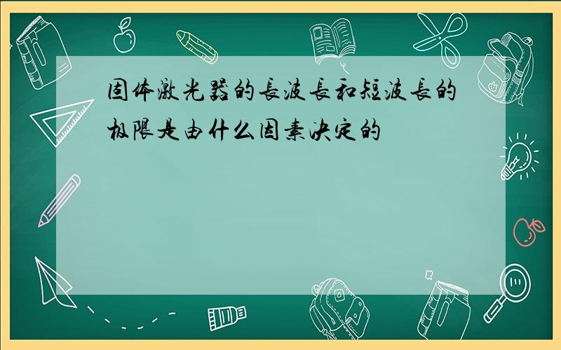 固体激光器的长波长和短波长的极限是由什么因素决定的