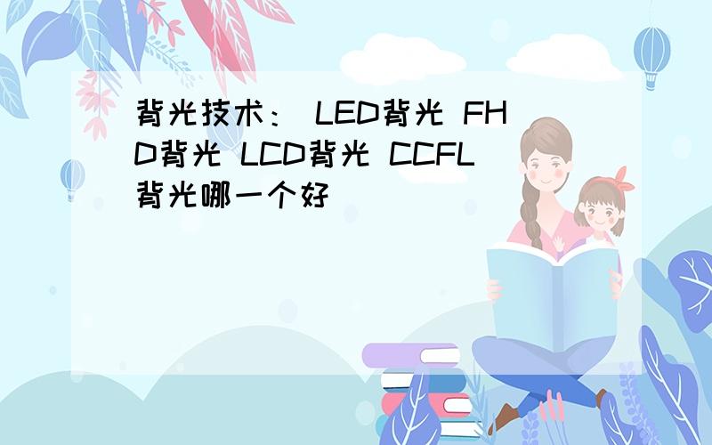 背光技术： LED背光 FHD背光 LCD背光 CCFL背光哪一个好